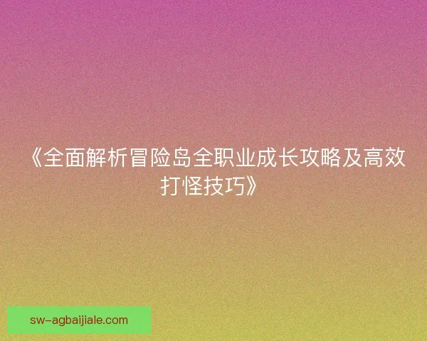 《全面解析冒险岛全职业成长攻略及高效打怪技巧》